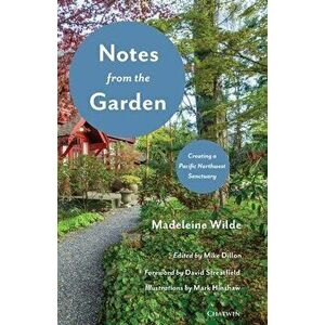 Notes from the Garden: Creating a Pacific Northwest Sanctuary, Paperback - Madeleine Wilde imagine