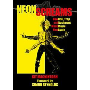 Neon Screams: How Drill, Trap and Bashment Made Music New Again, Paperback - Kit Mackintosh imagine