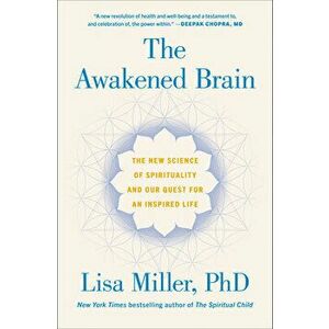 The Awakened Brain: The New Science of Spirituality and Our Quest for an Inspired Life, Hardcover - Lisa Miller imagine