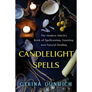 Candlelight Spells: The Modern Witch's Book of Spellcasting, Feasting, and Natural Healing, Paperback - Gerina Dunwich imagine