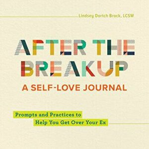 After the Breakup: A Self-Love Journal: Prompts and Practices to Help You Get Over Your Ex, Paperback - Lindsey Dortch Brock imagine