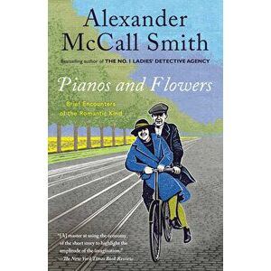 Pianos and Flowers: Brief Encounters of the Romantic Kind, Paperback - Alexander McCall Smith imagine
