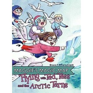 Maggie's Magic Map: Flying with Ted, Tess and the Artic Terns, Hardcover - Bruce F. Scharschmidt imagine