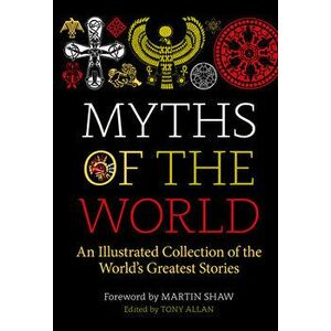 Myths of the World: An Illustrated Treasury of the World's Greatest Stories, Hardcover - Tony Allan imagine