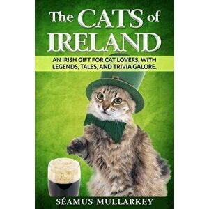 The Cats of Ireland: An Irish Gift for Cat Lovers, with Legends, Tales, and Trivia Galore, Paperback - Seamus Mullarkey imagine
