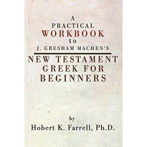 Practical Workbook to J. Gresham Machen's New Testament Greek for Beginners, Paperback - Hobert Farrell imagine