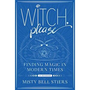 Witch, Please: A Memoir: Finding Magic in Modern Times, Paperback - Misty Bell Stiers imagine