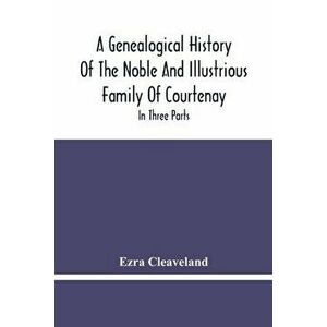 A Genealogical History Of The Noble And Illustrious Family Of Courtenay: In Three Parts. The First Giveth An Account, Of The Counts Of Edessa, Of That imagine