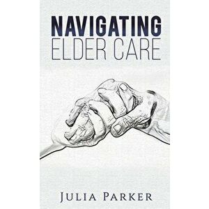 Navigating Elder Care, Paperback - Julia Parker imagine