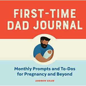 First-Time Dad Journal: Monthly Prompts and To-DOS for Pregnancy and Beyond, Paperback - Andrew Shaw imagine