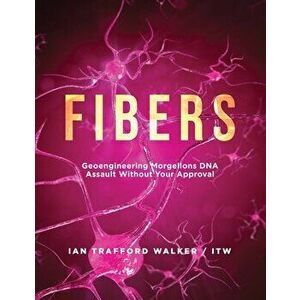 Fibers: Geoengineering Morgellons DNA Assault Without Your Approval, Paperback - Ian Trafford Walker imagine
