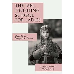 The Jael Finishing School for Ladies: Etiquette for Dangerous Women, Paperback - Jaime McArdle imagine