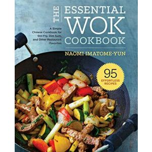 The Essential Wok Cookbook: A Simple Chinese Cookbook for Stir-Fry, Dim Sum, and Other Restaurant Favorites, Hardcover - Naomi Imatome-Yun imagine