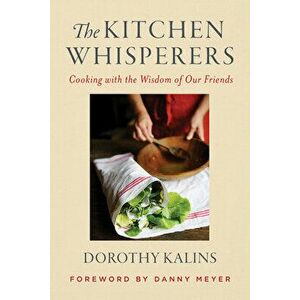 The Kitchen Whisperers: Cooking with the Wisdom of Our Friends, Hardcover - Dorothy Kalins imagine