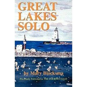 Great Lakes Solo: Exploring the Great Lakes Coastline from the St. Lawrence Seaway to the Boundary Waters of Minnesota - Mary Blocksma imagine
