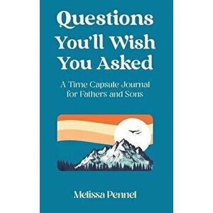 Questions You'll Wish You Asked: A Time Capsule Journal for Fathers and Sons, Hardcover - Melissa Pennel imagine