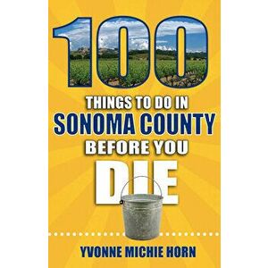 100 Things to Do in Sonoma County Before You Die, Paperback - Yvonne Horn imagine