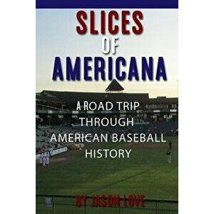 Slices of Americana: A Road Trip Through American Baseball History, Paperback - Jason Love imagine
