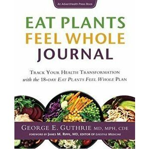 Eat Plants Feel Whole Journal: Track Your Health Transformation with the 18-day Eat Plants Feel Whole Plan, Paperback - George E. Guthrie imagine