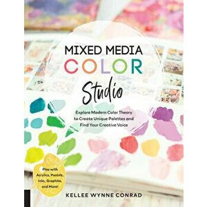 Mixed Media Color Studio: Explore Modern Color Theory to Create Unique Palettes and Find Your Creative Voice--Play with Acrylics, Pastels, Inks, - Kel imagine