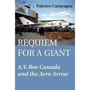 Requiem for a Giant: A.V. Roe Canada and the Avro Arrow, Paperback - Palmiro Campagna imagine