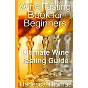 Wine Tasting Book for Beginners: Ultimate Wine Tasting Guide, Paperback - Rebecca Thomas imagine