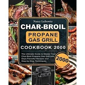 Char-Broil Propane Gas Grill Cookbook 2000: The Ultimate Guide to Master Your Char-Broil Propane Gas Grill with 2000 Days Flavorful Recipes and Step-b imagine