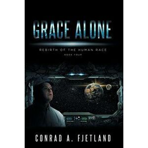 Grace Alone: Rebirth of the Human Race: Book Four, Paperback - Conrad a. Fjetland imagine