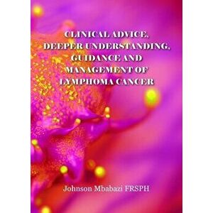Clinical advice, deeper understanding, guidance and management of lymphoma cancer, Paperback - Johnson Mbabazi imagine