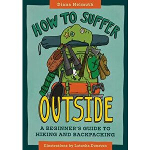 How to Suffer Outside: A Beginner's Guide to Hiking and Backpacking, Paperback - Diana Helmuth imagine