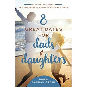 8 Great Dates for Dads and Daughters: How to Talk about the Differences Between Boys and Girls, Paperback - Dannah Gresh imagine