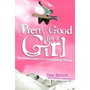 Pretty Good for a Girl: The Autobiography of a Snowboarding Pioneer, Paperback - Tina Basich imagine