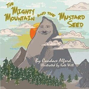 The Mighty Mountain and the Mustard Seed, Paperback - Candace Alford imagine