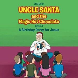 Uncle Santa and the Magic Hot Chocolate: A Birthday Party for Jesus, Paperback - Lisa Dunn imagine