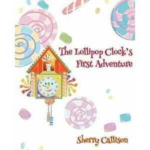 The Lollipop Clock's First Adventure, Paperback - Sherry Callison imagine