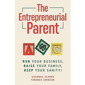 The Entrepreneurial Parent: Run Your Business, Raise Your Family, Keep Your Sanity, Paperback - Chandra Clarke imagine