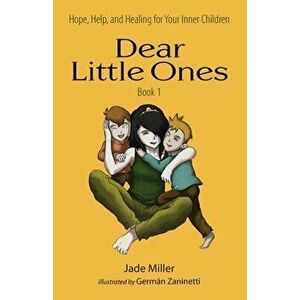 Dear Little Ones (Book 1): Hope, Help, and Healing for Your Inner Children, Paperback - Jade Miller imagine