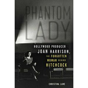 Phantom Lady: Hollywood Producer Joan Harrison, the Forgotten Woman Behind Hitchcock, Paperback - Christina Lane imagine