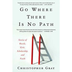 Go Where There Is No Path: Stories of Hustle, Grit, Scholarship, and Faith, Hardcover - Christopher Gray imagine