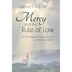 Mercy and the Rule of Law: A Theological Interpretation of Amoris Laetitia, Paperback - Gerald Bednar imagine