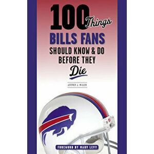 100 Things Bills Fans Should Know & Do Before They Die, Paperback - Jeffrey J. Miller imagine