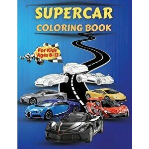 Supercar Coloring Book For Kids Ages 8-12: Amazing Collection of Cool Cars Coloring Pages With Incredible High Quality Graphics Illustrations Of Super imagine