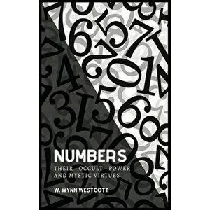 NUMBERS, Their Occult Power And Mystic Virtues, Hardcover - W. Wynn Westcott imagine