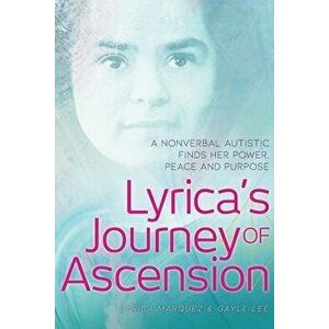 Lyrica's Journey of Ascension: A Nonverbal Autistic Finds Her Power, Peace, and Purpose, Paperback - Lyrica Marquez imagine