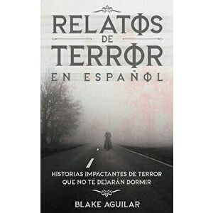 Relatos de Terror en Español: Historias Impactantes de Terror que no te Dejarán Dormir, Paperback - Blake Aguilar imagine