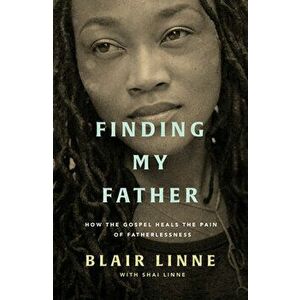 Finding My Father: How the Gospel Heals the Pain of Fatherlessness, Paperback - Blair Linne imagine