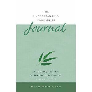The Understanding Your Grief Journal: Exploring the Ten Essential Touchstones, Paperback - Alan D. Wolfelt imagine