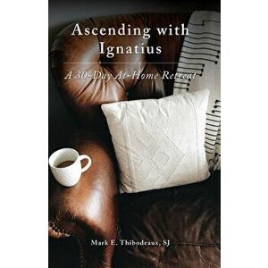 Ascending with Ignatius: A 30-Day At-Home Retreat, Paperback - Mark E. Thibodeaux Sj imagine