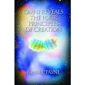 Omni Reveals the Four Principles of Creation, Paperback - John L. Payne imagine