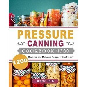 Pressure Canning Cookbook 1200: 1200 Days Fun and Delicious Recipes to Heal Heart, Paperback - Jerry Holm imagine